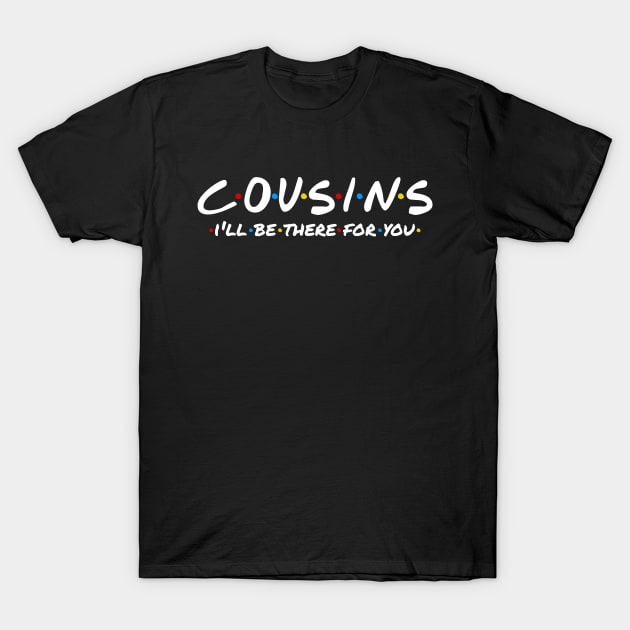 Cousins - I'll Be There For You T-Shirt by TextTees